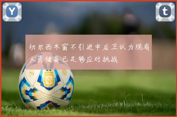 切尔西冬窗不引进中后卫认为现有人员储备已足够应对挑战