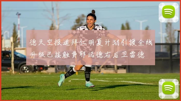 德天空报道拜仁明夏计划引援全线升级已接触费耶诺德右后卫雷德