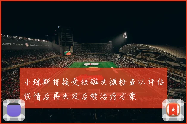 小琼斯将接受核磁共振检查以评估伤情后再决定后续治疗方案