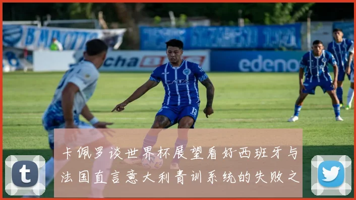 卡佩罗谈世界杯展望看好西班牙与法国直言意大利青训系统的失败之处